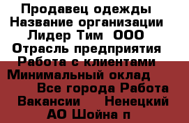 Продавец одежды › Название организации ­ Лидер Тим, ООО › Отрасль предприятия ­ Работа с клиентами › Минимальный оклад ­ 29 000 - Все города Работа » Вакансии   . Ненецкий АО,Шойна п.